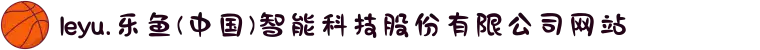 leyu.乐鱼(中国)智能科技股份有限公司网站